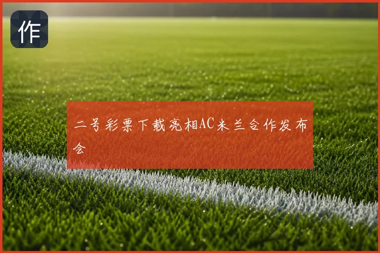 二号彩票下载亮相AC米兰合作发布会