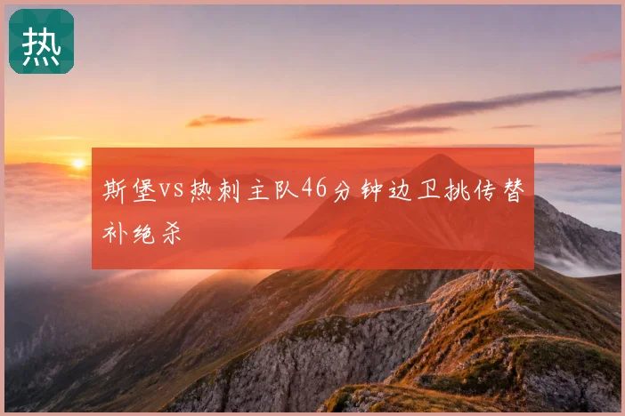 斯堡vs热刺主队46分钟边卫挑传替补绝杀