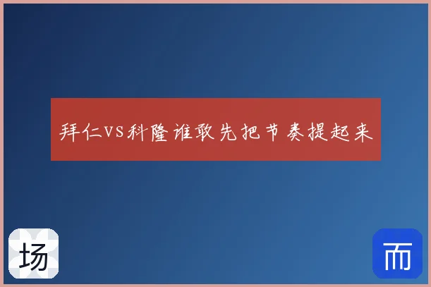 拜仁vs科隆谁敢先把节奏提起来