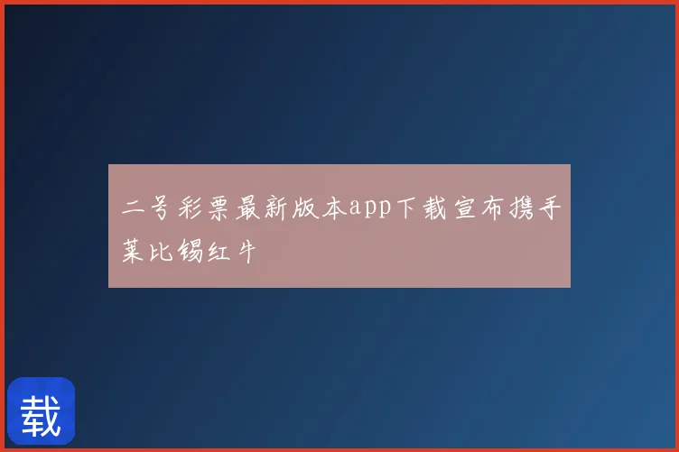 二号彩票最新版本app下载宣布携手莱比锡红牛